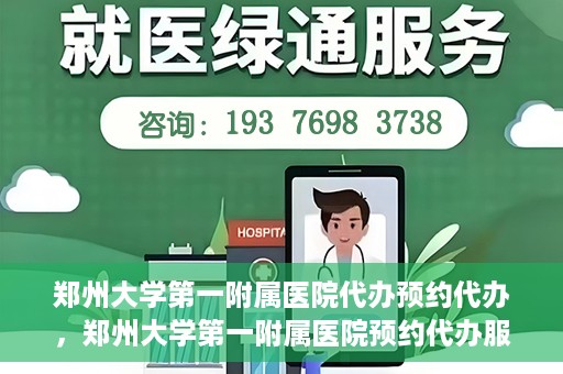 郑州大学第一附属医院代办预约代办，郑州大学第一附属医院预约代办服务详解