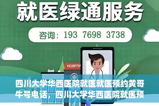 四川大学华西医院就医就医预约黄哥牛号电话，四川大学华西医院就医预约指南，黄哥牛号电话一键预约就医服务