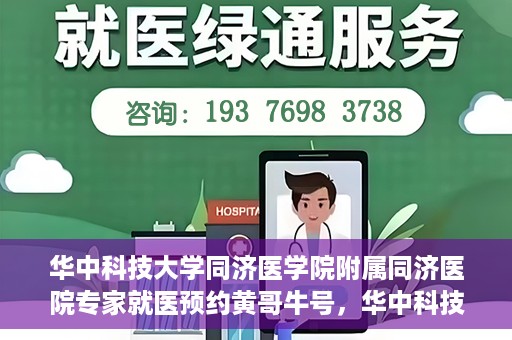 华中科技大学同济医学院附属同济医院专家就医预约黄哥牛号，华中科技大学同济医院专家黄哥牛号预约就医指南
