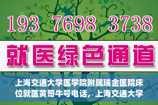 上海交通大学医学院附属瑞金医院床位就医黄哥牛号电话，上海交通大学医学院附属瑞金医院床位就医信息及黄哥牛号联系电话解析