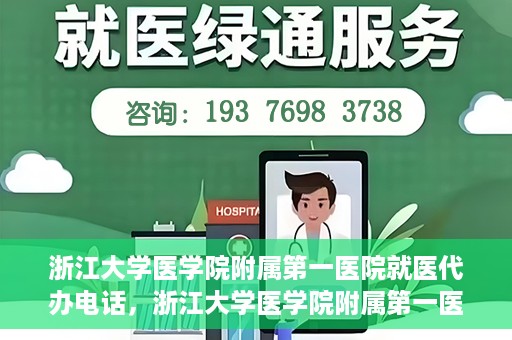 浙江大学医学院附属第一医院就医代办电话，浙江大学医学院附属第一医院就医代办服务热线详解