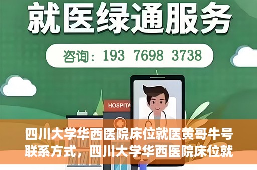 四川大学华西医院床位就医黄哥牛号联系方式，四川大学华西医院床位就医信息揭秘，黄哥牛号联系方式及更多内幕