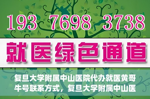 复旦大学附属中山医院代办就医黄哥牛号联系方式，复旦大学附属中山医院就医代办服务，黄哥牛号联系方式揭秘
