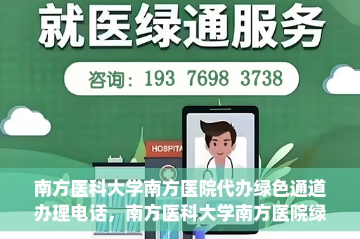 南方医科大学南方医院代办绿色通道办理电话，南方医科大学南方医院绿色通道办理指南及联系电话揭秘