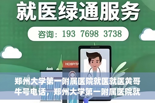 郑州大学第一附属医院就医就医黄哥牛号电话，郑州大学第一附属医院就医黄哥牛号电话详解，就医指南与联系方式揭秘