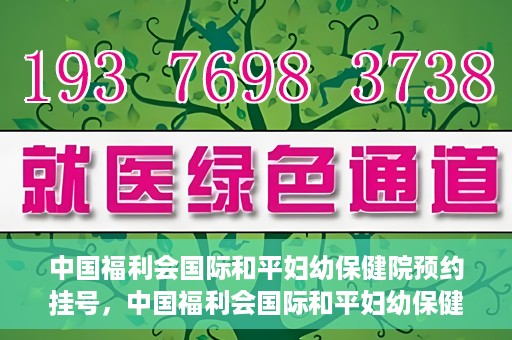 中国福利会国际和平妇幼保健院预约挂号，中国福利会国际和平妇幼保健院在线预约挂号指南