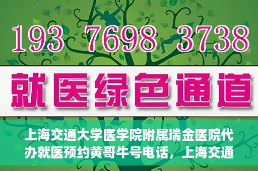 上海交通大学医学院附属瑞金医院代办就医预约黄哥牛号电话，上海交通大学医学院附属瑞金医院预约就医预约电话黄哥牛号服务介绍