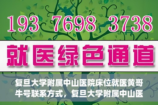 复旦大学附属中山医院床位就医黄哥牛号联系方式，复旦大学附属中山医院床位就医攻略，黄哥牛号联系方式揭秘
