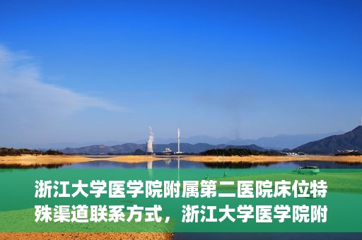 浙江大学医学院附属第二医院床位特殊渠道联系方式，浙江大学医学院附属第二医院床位特殊渠道预约与联系方式揭秘
