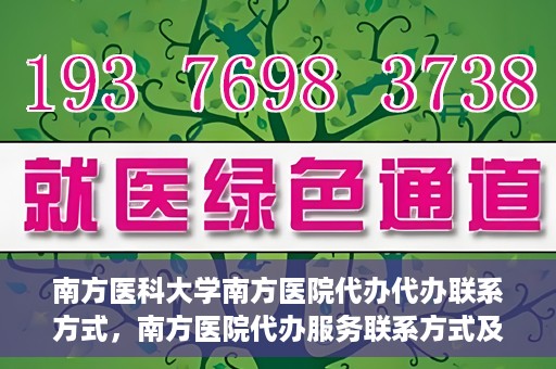南方医科大学南方医院代办代办联系方式，南方医院代办服务联系方式及办理指南