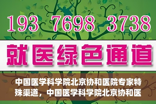 中国医学科学院北京协和医院专家特殊渠道，中国医学科学院北京协和医院专家特殊渠道解析与探讨