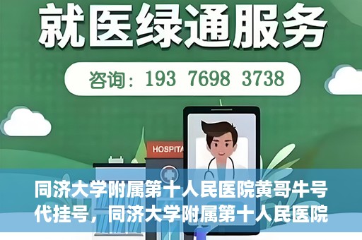 同济大学附属第十人民医院黄哥牛号代挂号，同济大学附属第十人民医院黄哥牛号助您轻松挂号就医