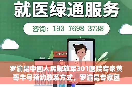 罗渝昆中国人民解放军301医院专家黄哥牛号预约联系方式，罗渝昆专家团队预约挂号联系方式及就医指南——中国人民解放军301医院黄哥牛号预约攻略