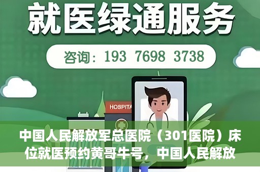 中国人民解放军总医院（301医院）床位就医预约黄哥牛号，中国人民解放军总医院（301医院）床位预约就医攻略，黄哥牛号助您轻松挂号就医
