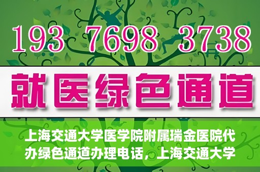 上海交通大学医学院附属瑞金医院代办绿色通道办理电话，上海交通大学医学院附属瑞金医院绿色通道办理电话及代办服务详解