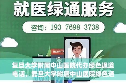复旦大学附属中山医院代办绿色通道电话，复旦大学附属中山医院绿色通道电话代办服务详解