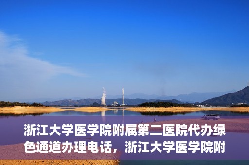 浙江大学医学院附属第二医院代办绿色通道办理电话，浙江大学医学院附属第二医院绿色通道办理流程及电话全解析