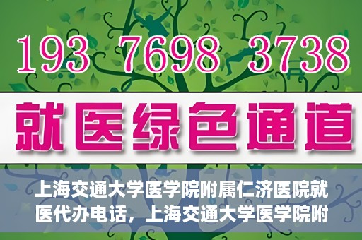 上海交通大学医学院附属仁济医院就医代办电话，上海交通大学医学院附属仁济医院就医代办服务热线详解