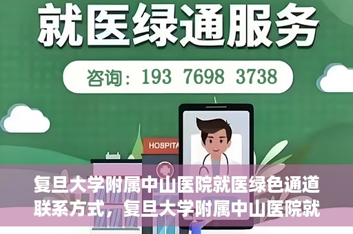 复旦大学附属中山医院就医绿色通道联系方式，复旦大学附属中山医院就医绿色通道联系方式及操作指南解析