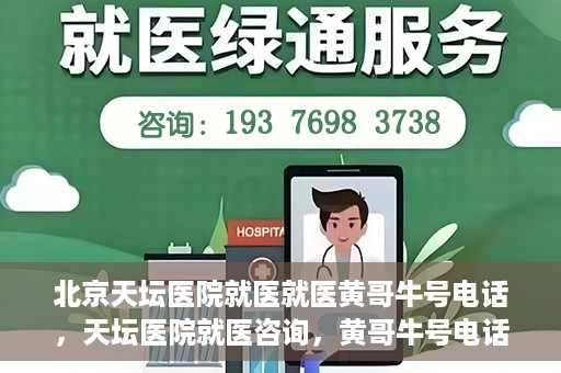 北京天坛医院就医就医黄哥牛号电话，天坛医院就医咨询，黄哥牛号电话揭秘