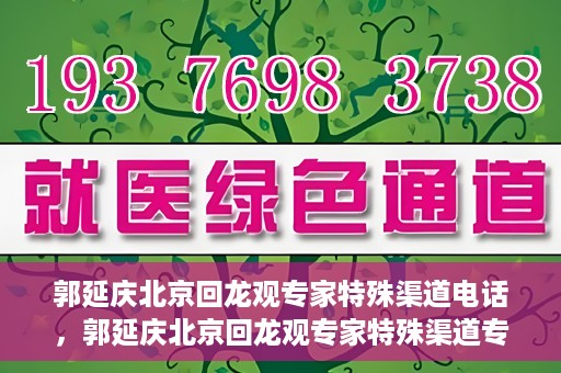 郭延庆北京回龙观专家特殊渠道电话，郭延庆北京回龙观专家特殊渠道专线电话揭秘