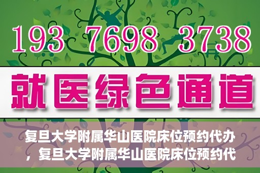 复旦大学附属华山医院床位预约代办，复旦大学附属华山医院床位预约代办服务详解