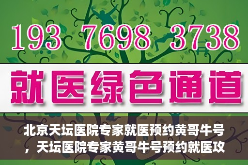 北京天坛医院专家就医预约黄哥牛号，天坛医院专家黄哥牛号预约就医攻略