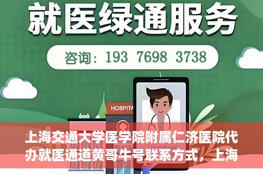 上海交通大学医学院附属仁济医院代办就医通道黄哥牛号联系方式，上海交通大学医学院附属仁济医院就医通道代办服务联系方式，黄哥牛号助您便捷就医。