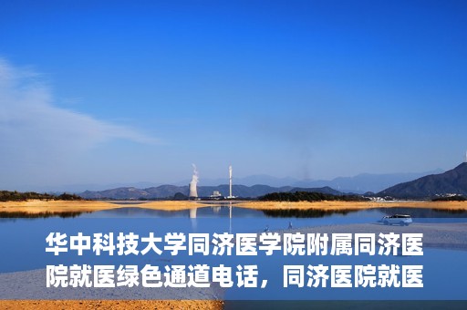 华中科技大学同济医学院附属同济医院就医绿色通道电话，同济医院就医绿色通道联系电话，便捷就医，一键通达