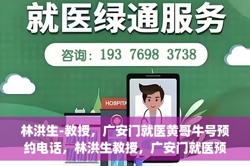 林洪生-教授，广安门就医黄哥牛号预约电话，林洪生教授，广安门就医预约热线与黄哥牛号背后的故事