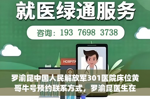 罗渝昆中国人民解放军301医院床位黄哥牛号预约联系方式，罗渝昆医生在解放军301医院的床位预约信息及联系方式解析