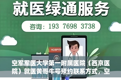 空军军医大学第一附属医院（西京医院）就医黄哥牛号预约联系方式，空军军医大学第一附属医院（西京医院）黄哥牛号预约挂号联系方式解析