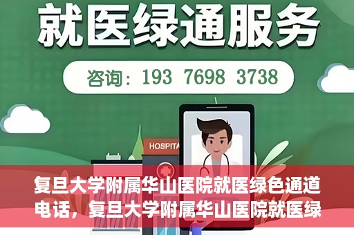 复旦大学附属华山医院就医绿色通道电话，复旦大学附属华山医院就医绿色通道联系电话详解