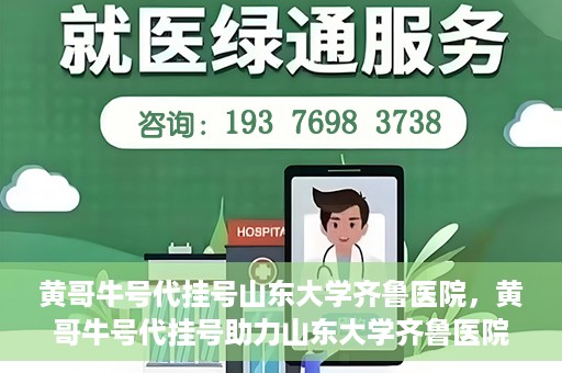 黄哥牛号代挂号山东大学齐鲁医院，黄哥牛号代挂号助力山东大学齐鲁医院就医无忧