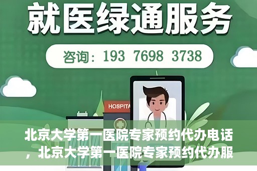 北京大学第一医院专家预约代办电话，北京大学第一医院专家预约代办服务热线