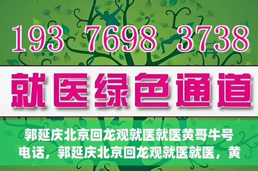 郭延庆北京回龙观就医就医黄哥牛号电话，郭延庆北京回龙观就医就医，黄哥牛号电话背后的故事