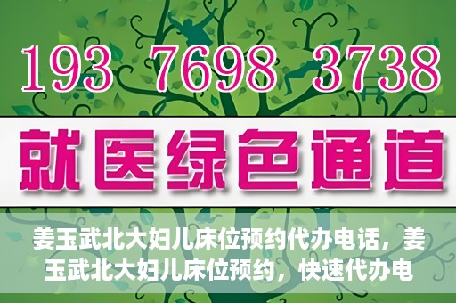 姜玉武北大妇儿床位预约代办电话，姜玉武北大妇儿床位预约，快速代办电话及指南