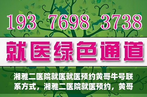 湘雅二医院就医就医预约黄哥牛号联系方式，湘雅二医院就医预约，黄哥牛号联系方式及预约指南