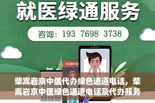 柴嵩岩京中医代办绿色通道电话，柴嵩岩京中医绿色通道电话及代办服务简介
