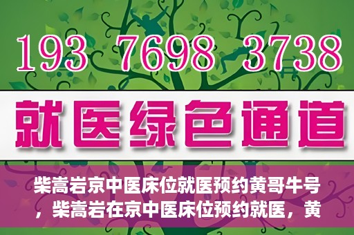 柴嵩岩京中医床位就医预约黄哥牛号，柴嵩岩在京中医床位预约就医，黄哥牛号助您轻松挂号就医