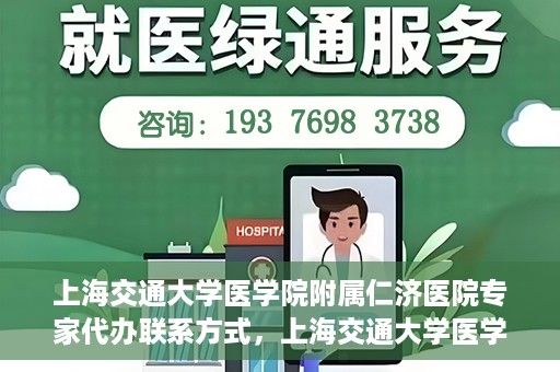 上海交通大学医学院附属仁济医院专家代办联系方式，上海交通大学医学院附属仁济医院专家联系方式便捷通道