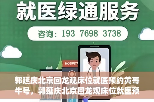 郭延庆北京回龙观床位就医预约黄哥牛号，郭延庆北京回龙观床位就医预约，黄哥牛号助您轻松预约就医服务