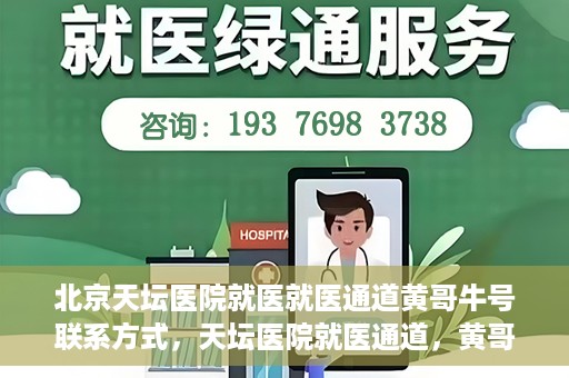 北京天坛医院就医就医通道黄哥牛号联系方式，天坛医院就医通道，黄哥牛号联系方式揭秘