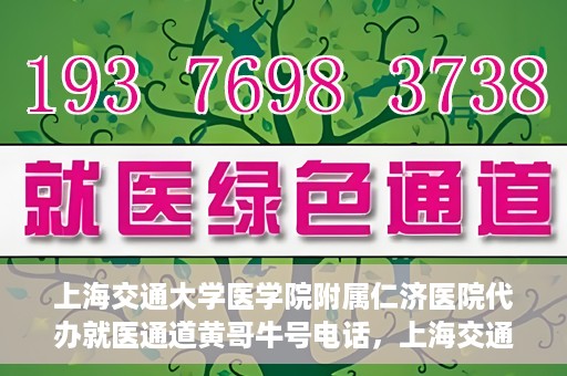 上海交通大学医学院附属仁济医院代办就医通道黄哥牛号电话，上海交通大学医学院附属仁济医院就医通道代办服务黄哥牛号联系电话详解