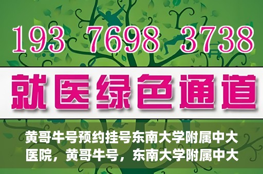 黄哥牛号预约挂号东南大学附属中大医院，黄哥牛号，东南大学附属中大医院预约挂号攻略