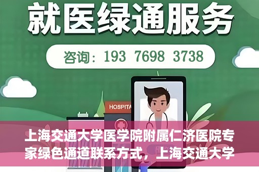 上海交通大学医学院附属仁济医院专家绿色通道联系方式，上海交通大学医学院附属仁济医院专家绿色通道联系专线及咨询指南