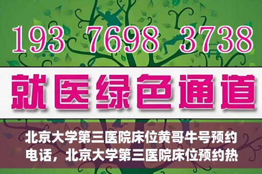 北京大学第三医院床位黄哥牛号预约电话，北京大学第三医院床位预约热线及黄哥牛号预约电话揭秘
