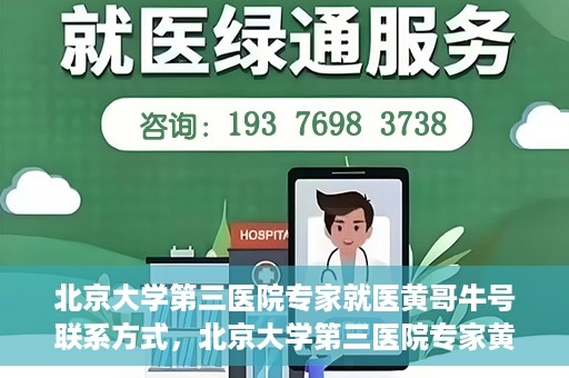 北京大学第三医院专家就医黄哥牛号联系方式，北京大学第三医院专家黄哥牛号联系方式揭秘