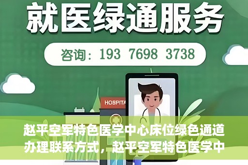 赵平空军特色医学中心床位绿色通道办理联系方式，赵平空军特色医学中心床位绿色通道办理指南，快速联系与便捷办理！