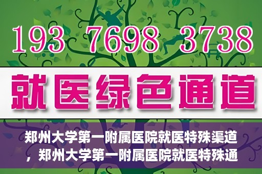 郑州大学第一附属医院就医特殊渠道，郑州大学第一附属医院就医特殊通道详解
